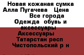 Новая кожаная сумка Алла Пугачева › Цена ­ 7 000 - Все города Одежда, обувь и аксессуары » Аксессуары   . Татарстан респ.,Чистопольский р-н